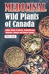 Medicinal Wild Plants of Canada: The Ultimate Field Guide to Traditional and Modern Uses of the Edible Plants of Alberta, Saskatchewan, Manitoba, Ontario and Eastern Canada.