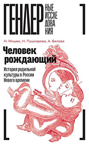 Человек рождающий: История родильной культуры в России Нового времени (Гендерные исследования) (Russian Edition)
