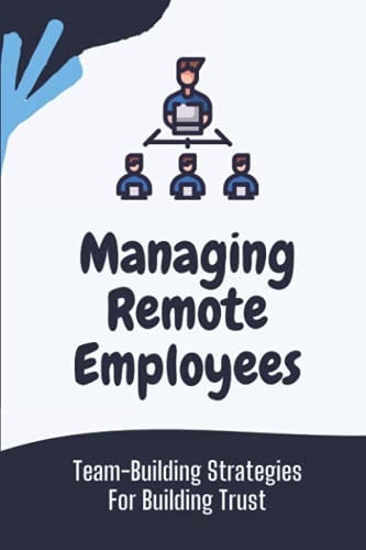 Managing Remote Employees: Team-Building Strategies For Building Trust: The Ultimate Guide To Remote Work (Paperback)