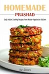 Homemade Prashad: Daily Indian Cooking Recipes From Master Vegetarian Kitchen Homemade Prashad: Daily Indian Cooking Recipes From Master Vegetarian Kitchen