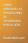 CÓMO APROBAR LAS OPOSICIONES DE SECUNDARIA POR LA JETA by Daniel Abad León