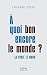 À quoi bon encore le monde ...