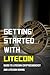 Getting Started With Litecoin: Guide To Litecoin Cryptocurrency And Litecoin Mining: Information About Litecoin
