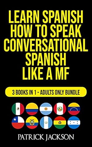 Learn Spanish : How To Speak Conversational Spanish Like a MF: 3 Books In 1 - Adults Only Bundle