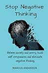 Stop Negative Thinking: Relieve anxiety and worry, build self compassion and eliminate negative thinking. Stop Negative Thinking: Relieve anxiety and worry, build self compassion and eliminate negative thinking.