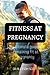 FITNESS AT PREGNANCY: The u...