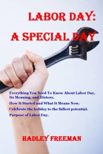 Labor Day: A Special: Everything You Need To Know About Labor Day, Its Meaning, and History. How It Started and What It Means Now. Celebrate the holiday to the fullest potential. Purpose of Labor Day (Paperback)