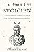 La Bible Du Stoïcien: Le Stoïcisme Appliqué Instantanément À La Vie Avec Une Sagesse Brutale Comme L'ont Fait Marc-Aurèle, Épictète Et De Nombreux ... et stoïcisme appliqué) (French Edition)