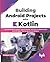 Building Android Projects with Kotlin: Use Android SDK, Jetpack, Material Design, and JUnit to Build Android and JVM Apps That Are Secure and Modular