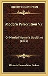 Modern Persecution V2: Or Married Woman's Liabilities (1873) Modern Persecution V2: Or Married Woman's Liabilities (1873)