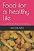 Food for a healthy life by Jacob Grey
