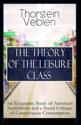 The Theory of the Leisure Class: Thorstein Veblen (History, Classics, Literature) [Annotated]