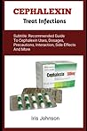 CEPHALEXIN TREAT INFECTIONS: The Recommended Guide To Treating Certain Bacteria Diseases Such As Pneumonia, Ears, Skin And Genital Tracts Diseases Using Cephalexin