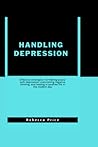HANDLING DEPRESSION: Effective strategies for Making peace with depression, overcoming negative thinking, and leading a carefree life in the modern day HANDLING DEPRESSION: Effective strategies for Making peace with depression, overcoming negative thinking, and leading a carefree life in the modern day