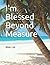 I'm Blessed Beyond Measure ...