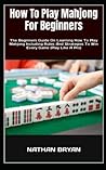 How To Play Mahjong For Beginners: The Beginners Guide On Learning How To Play Mahjong Including Rules And Strategies To Win Every Game (Play Like A Pro) How To Play Mahjong For Beginners: The Beginners Guide On Learning How To Play Mahjong Including Rules And Strategies To Win Every Game (Play Like A Pro)