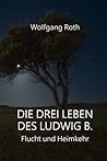 Die drei Leben des Ludwig B.: Flucht und Heimkehr (German Edition)