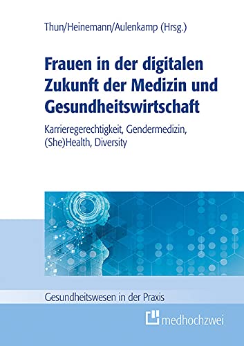 Frauen in der digitalen Zukunft der Medizin und Gesundheitswirtschaft: Karrieregerechtigkeit, Gendermedizin, (She) Health, Diversity (German Edition)