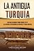 La antigua Turquía: Una guía fascinante sobre Göbekli Tepe y las antiguas civilizaciones de Anatolia y Tracia oriental (Civilizaciones olvidadas) (Spanish Edition)