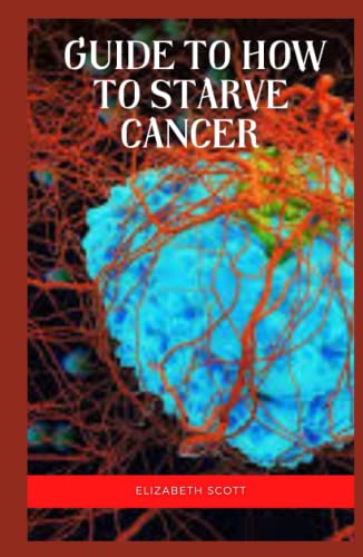 Guide To How To Starve Cancer: Proper nutrition and pure filtered water is critical to a successful anti-cancer strategy. (Hardcover)