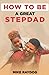 HOW TO BE A GREAT STEP-DAD: A PRACTICAL GUIDE TO BECOMING A GOOD STEP-DAD AND HAVING A SUCCESSFUL STEP PARENTING JOURNEY