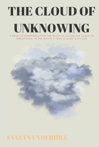 The Cloud of Unknowing: A Book Of Contemplation The Which Is Called The Cloud Of Unknowing, In The Which A Soul Is Oned With God