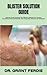 BLISTER SOLUTION GUIDE: Ultimate Guide Entailing The Effective Methods For Treating, Preventing, Natural Remedies, And Completely Earasing All Symptoms