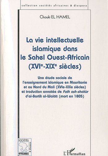 La vie intellectuelle islamique dans le Sahel Ouest-Africain : Une étude sociale de l'enseignement islamique en Mauritanie et au Nord du Mali ... d'al-Bartili ... Africaines & Diaspora) (French Edition)