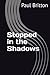 Stopped in the Shadows by Paul Britton