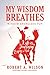 My Wisdom Breathes by Robert A.  Wilson