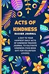 Acts of Kindness Tracker journal: A Day To Your Happiest Daily Acts of Kindness Tracker Journal to Cultivate Kindness (This Book Gift For Volunteer Lovers)