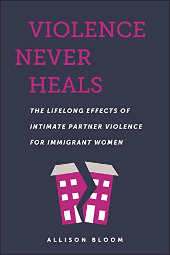 Violence Never Heals: The Lifelong Effects of Intimate Partner Violence for Immigrant Women (Anthropologies of American Medicine: Culture, Power, and Practice)