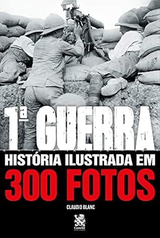 Primeira Guerra História Ilustrada Em 300 Fotos