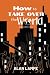 How to Take Over the World by Alan Lampe How to Take Over the World by Alan Lampe