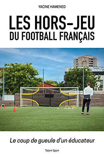Les hors-jeu du football français: Le coup de gueule d'un éducateur (French Edition)
