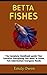Betta Fish: The Ultimate Be...