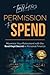 Permission to Spend: Maximize Your Retirement with the Best-Kept Secret in Personal Finance