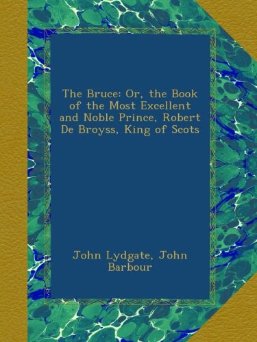 The Bruce: Or, the Book of the Most Excellent and Noble Prince, Robert De Broyss, King of Scots