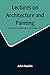 Lectures on Architecture and Painting, Delivered at Edinburgh in November 1853