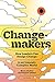 Changemakers: How Leaders Can Design Change in an Insanely Complex World