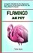 FLAMINGO AS PET: Ultimate Owners Guide To Training And Keeping flamingo, Feeding, Diet, Housing, Care, Treats (Complete flamingo Pet Information)