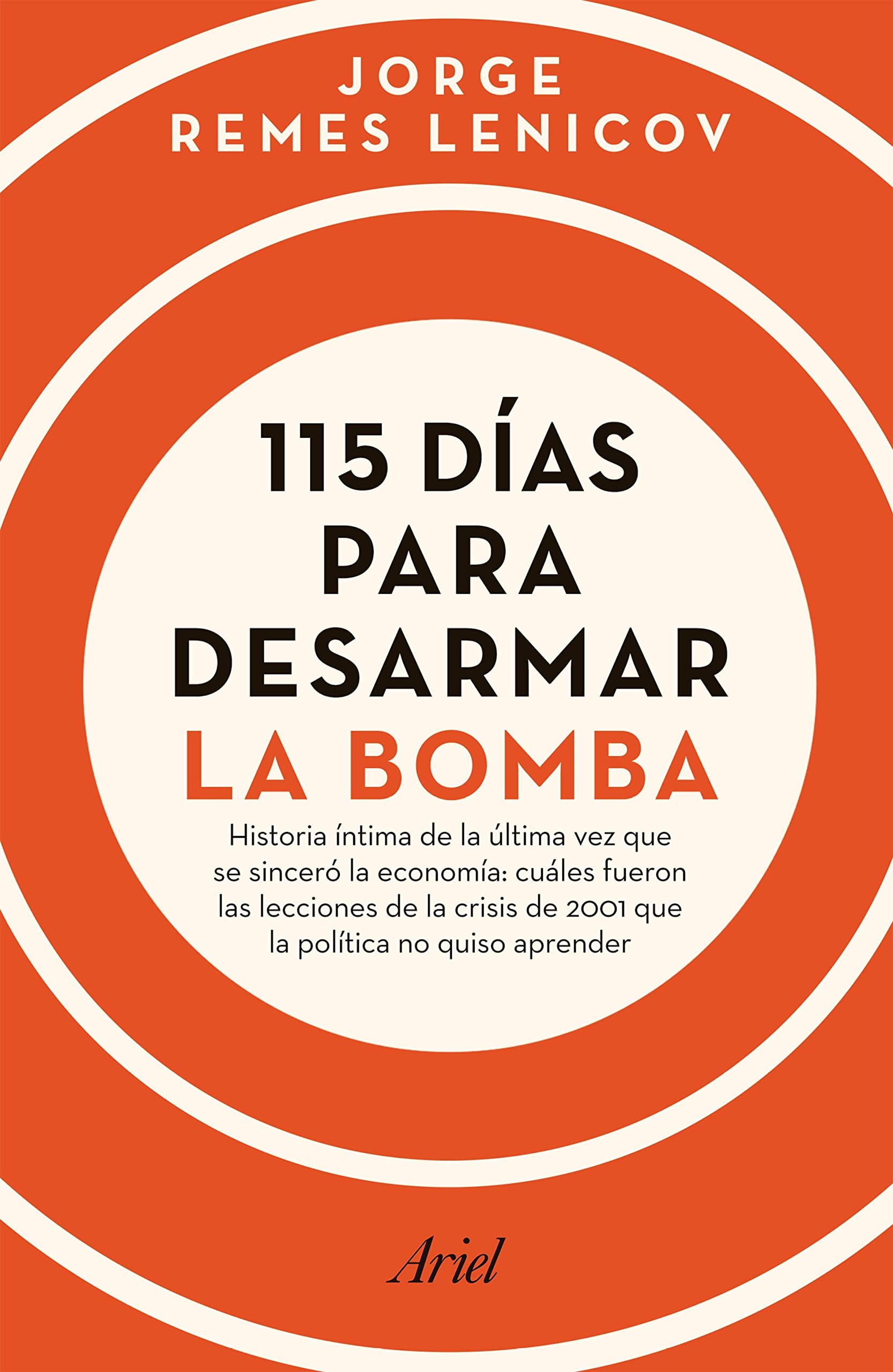 115 días para desarmar la bomba: Historia intima de la última vez que se sinceró la economía: cuáles fueron las lecciones de la crisis de 2001 que la ... no quiso aprender (Ariel) (Spanish Edition)