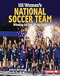 US Women's National Soccer Team: Winning On and Off the Field