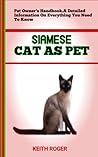 SIAMESE CAT AS PET: Best Guide To Training And Keeping Siamese Cat As Pet Complete Siamese Cat Pet Information: Care, Feeding, Housing, Treats And All Included