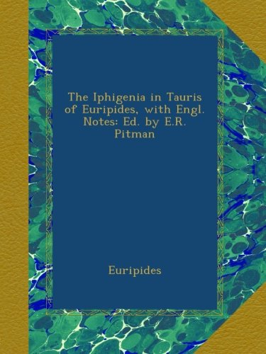 The Iphigenia in Tauris of Euripides, with Engl. Notes: Ed. by E.R. Pitman