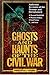 Ghosts and Haunts of the Civil War : Authentic Accounts of the Strange and Unexplained