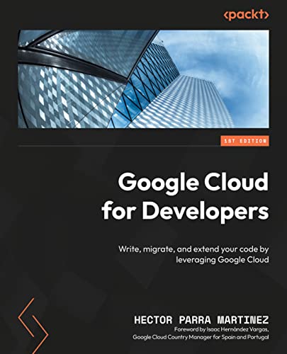 Google Cloud for Developers: Write, migrate, and extend your code by leveraging Google Cloud (Kindle Edition)