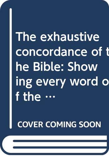 The exhaustive concordance of the Bible: Showing every word of the text of the common English version of the canonical books, and every occurrence of ... with references to the English words