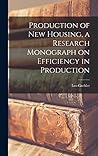 Production of New Housing, a Research Monograph on Efficiency in Production