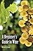 A Beginner's Guide to Wine by Michael A. Cimino